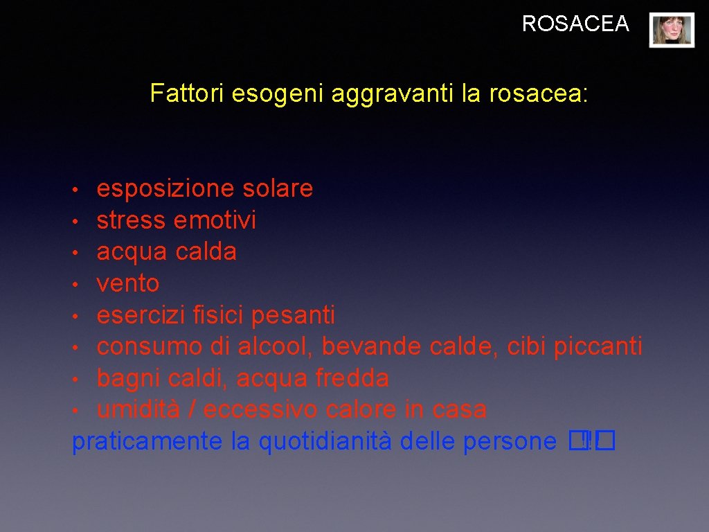 ROSACEA Fattori esogeni aggravanti la rosacea: esposizione solare • stress emotivi • acqua calda