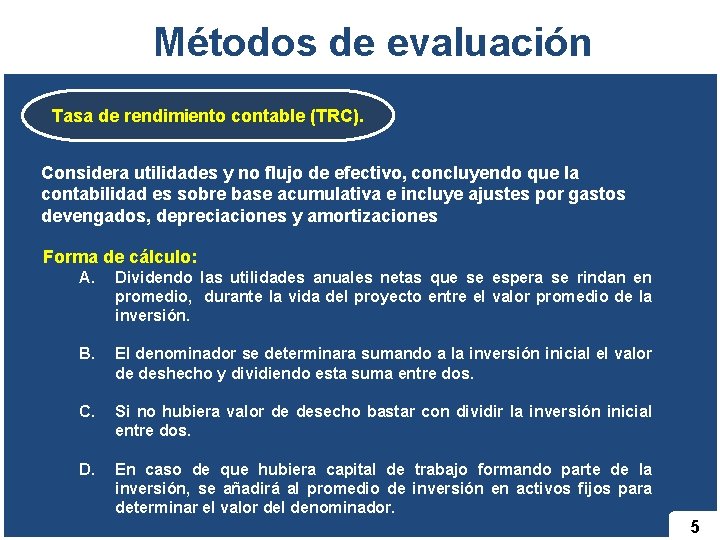 Métodos de evaluación Tasa de rendimiento contable (TRC). Considera utilidades y no flujo de