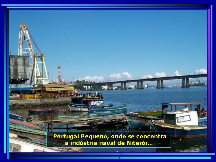  Portugal Pequeno, onde se concentra a indústria naval de Niterói… 