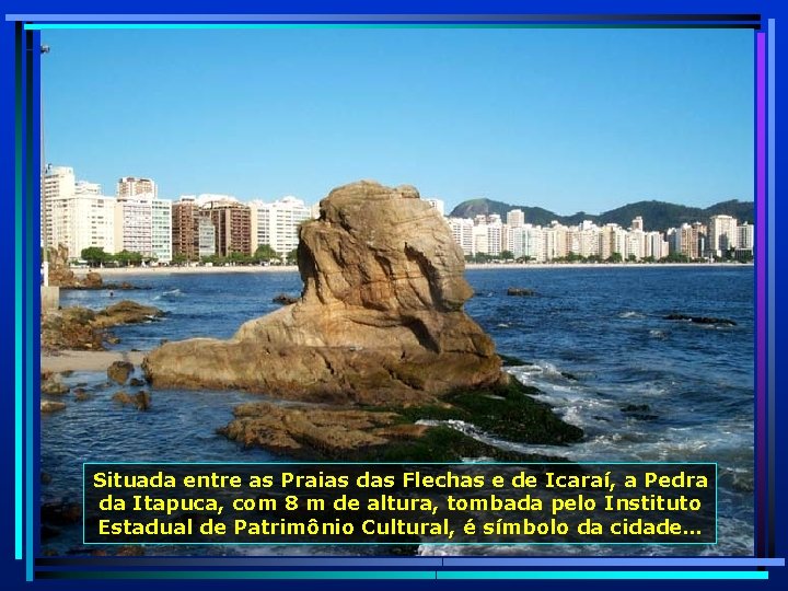 Situada entre as Praias das Flechas e de Icaraí, a Pedra da Itapuca, com