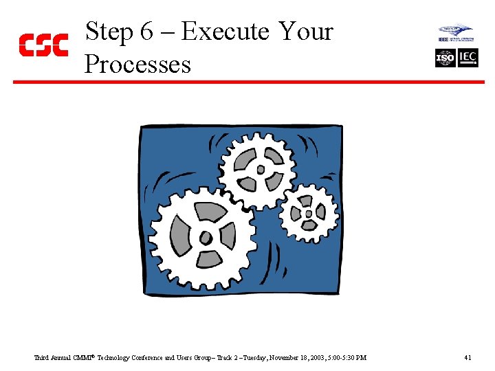 Step 6 – Execute Your Processes Third Annual CMMI Technology Conference and Users Group–