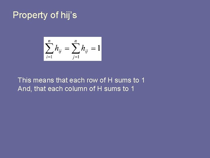 Property of hij’s This means that each row of H sums to 1 And,