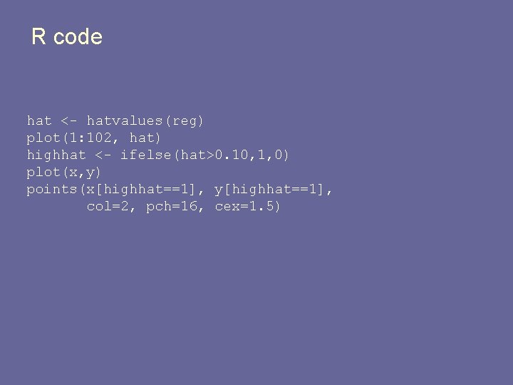 R code hat <- hatvalues(reg) plot(1: 102, hat) highhat <- ifelse(hat>0. 10, 1, 0)