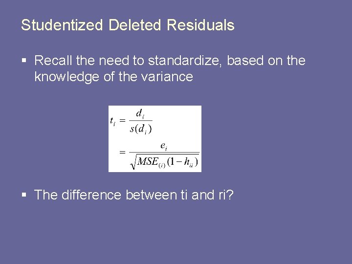 Studentized Deleted Residuals § Recall the need to standardize, based on the knowledge of