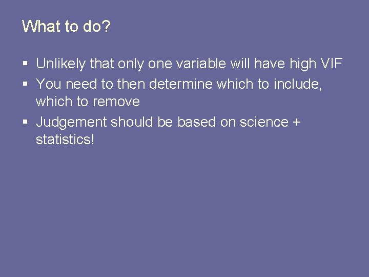 What to do? § Unlikely that only one variable will have high VIF §