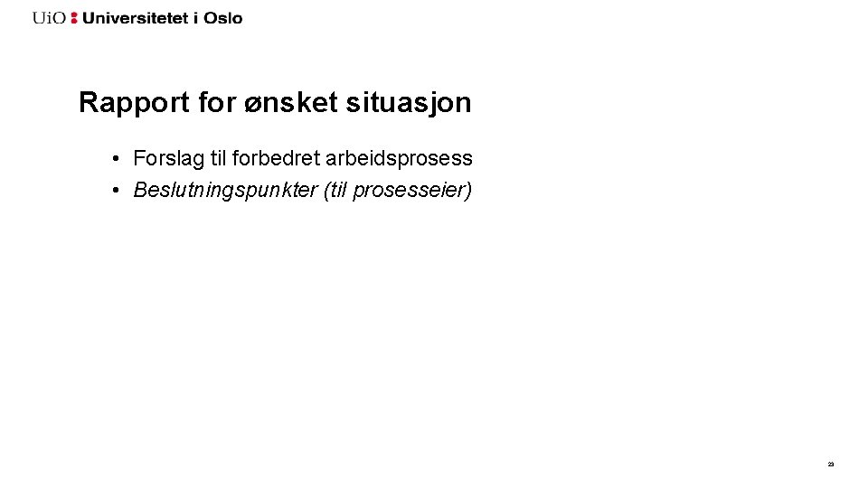 Rapport for ønsket situasjon • Forslag til forbedret arbeidsprosess • Beslutningspunkter (til prosesseier) 23