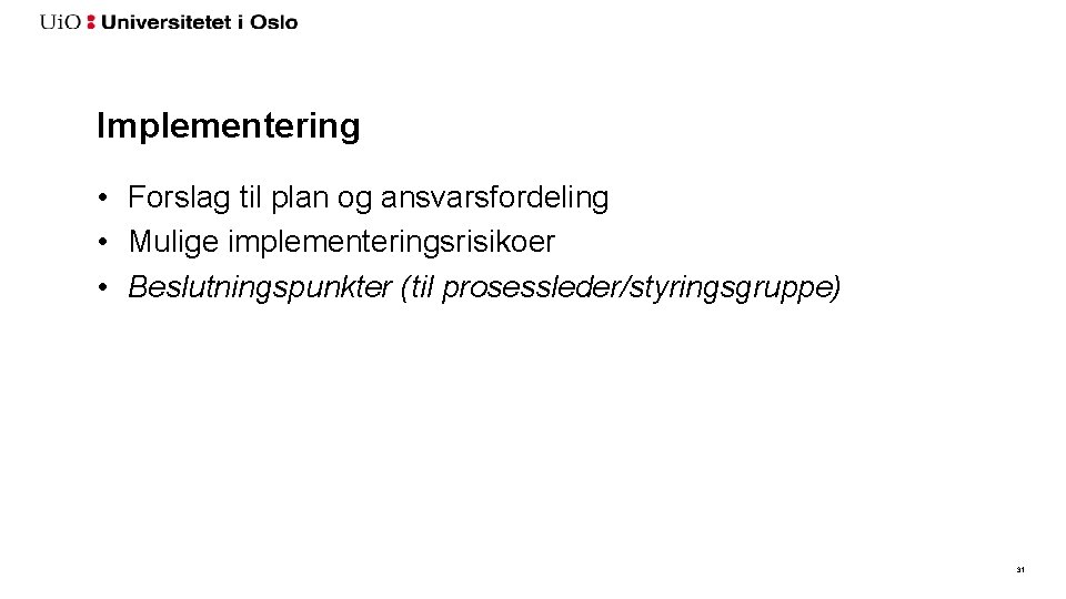 Implementering • Forslag til plan og ansvarsfordeling • Mulige implementeringsrisikoer • Beslutningspunkter (til prosessleder/styringsgruppe)