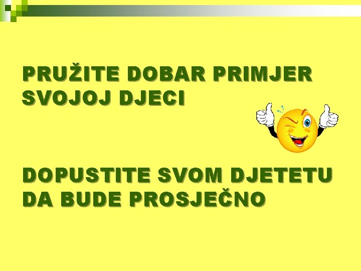 PRUŽITE DOBAR PRIMJER SVOJOJ DJECI DOPUSTITE SVOM DJETETU DA BUDE PROSJEČNO 