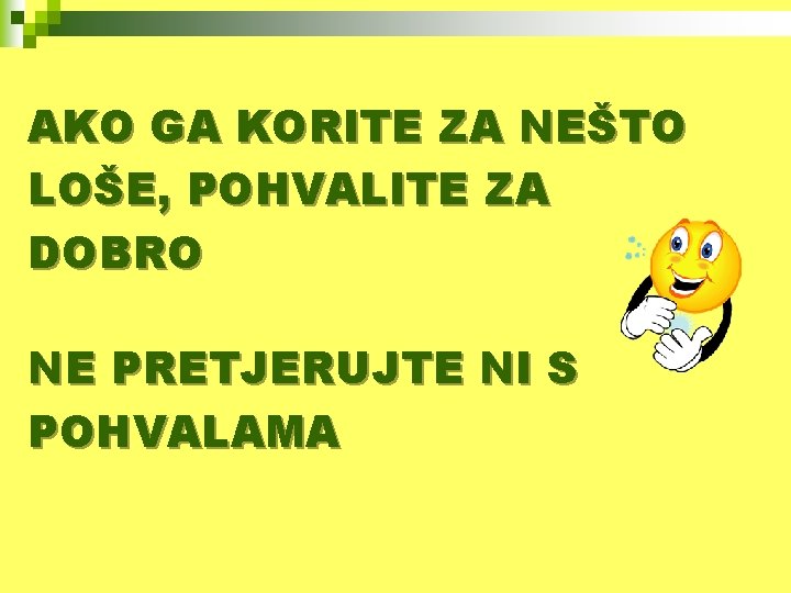 AKO GA KORITE ZA NEŠTO LOŠE, POHVALITE ZA DOBRO NE PRETJERUJTE NI S POHVALAMA