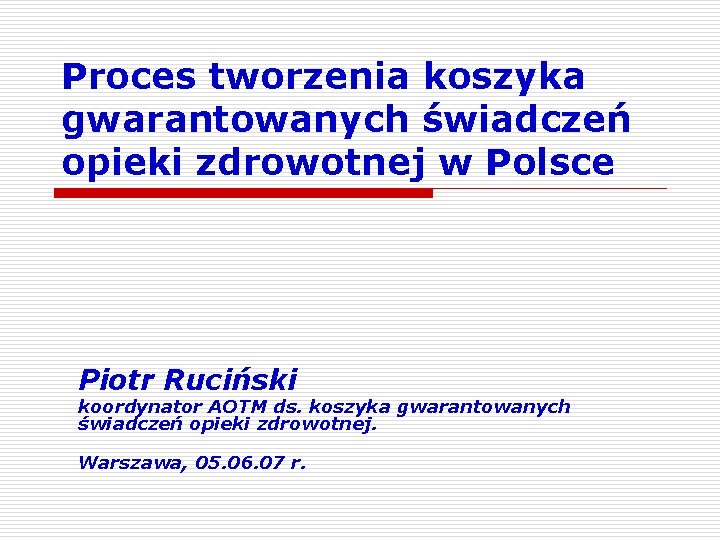 Proces tworzenia koszyka gwarantowanych świadczeń opieki zdrowotnej w Polsce Piotr Ruciński koordynator AOTM ds.