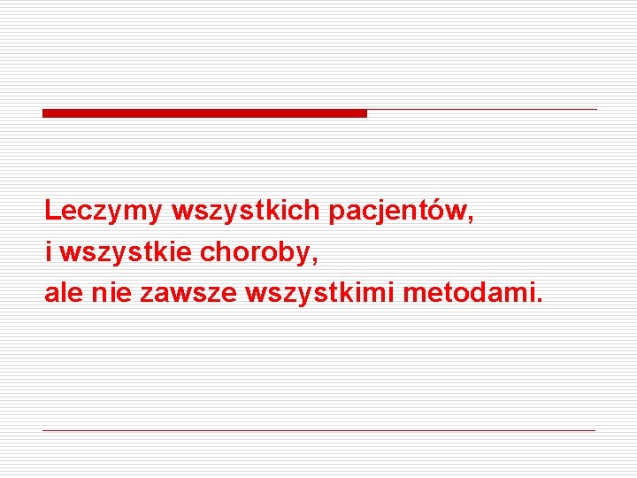 Leczymy wszystkich pacjentów, i wszystkie choroby, ale nie zawsze wszystkimi metodami. 