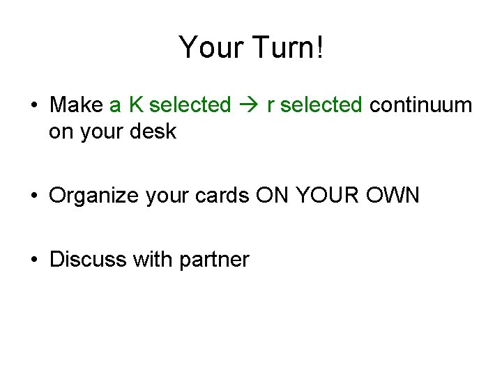 Your Turn! • Make a K selected r selected continuum on your desk •