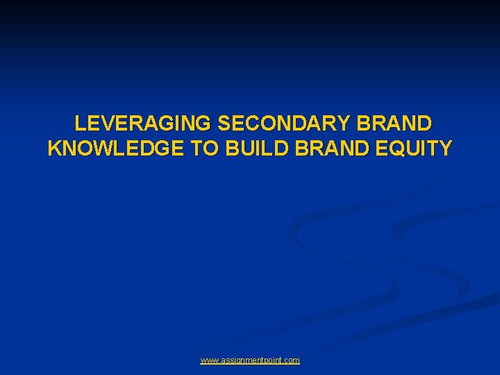 LEVERAGING SECONDARY BRAND KNOWLEDGE TO BUILD BRAND EQUITY www. assignmentpoint. com 