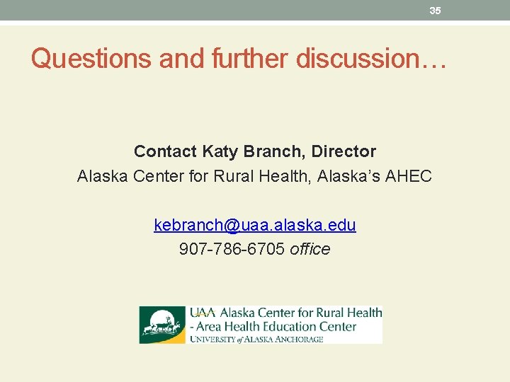 35 Questions and further discussion… Contact Katy Branch, Director Alaska Center for Rural Health,