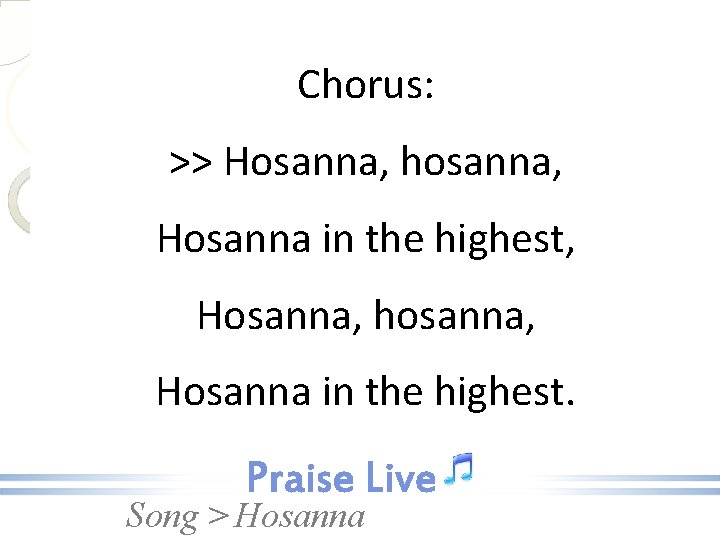 Chorus: >> Hosanna, hosanna, Hosanna in the highest, Hosanna, hosanna, Hosanna in the highest.