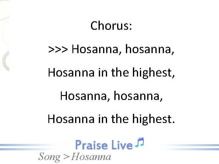 Chorus: >>> Hosanna, hosanna, Hosanna in the highest, Hosanna, hosanna, Hosanna in the highest.