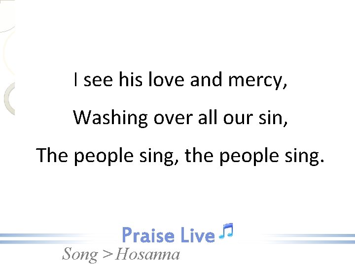 I see his love and mercy, Washing over all our sin, The people sing,