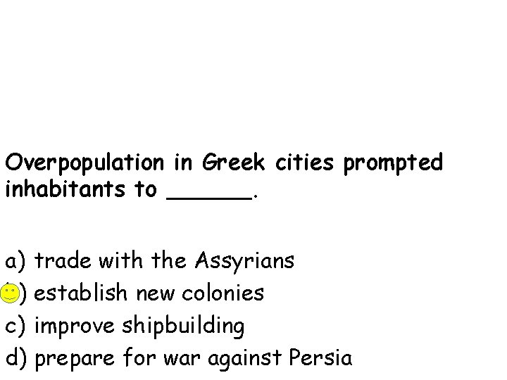 Overpopulation in Greek cities prompted inhabitants to ______. a) trade with the Assyrians b)