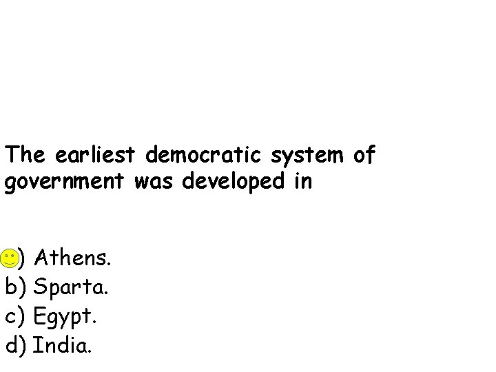 The earliest democratic system of government was developed in a) Athens. b) Sparta. c)