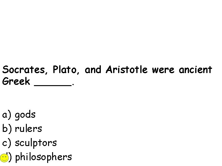 Socrates, Plato, and Aristotle were ancient Greek ______. a) gods b) rulers c) sculptors