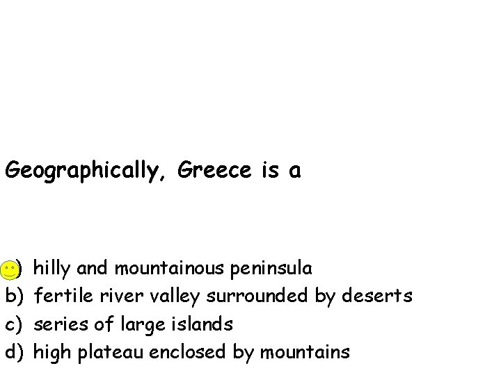 Geographically, Greece is a a) b) c) d) hilly and mountainous peninsula fertile river