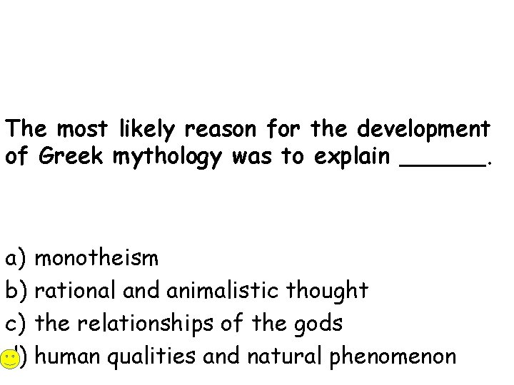 The most likely reason for the development of Greek mythology was to explain ______.