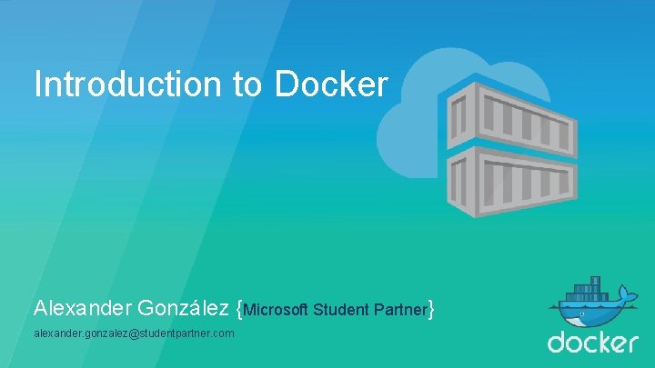 Introduction to Docker Alexander González {Microsoft Student Partner} alexander. gonzalez@studentpartner. com 