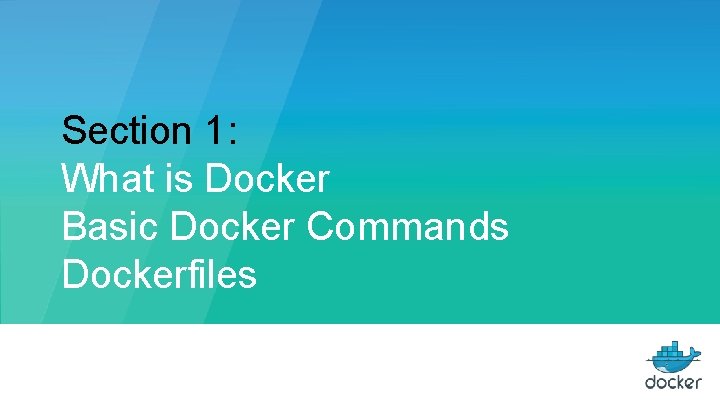 Section 1: What is Docker Basic Docker Commands Dockerfiles 