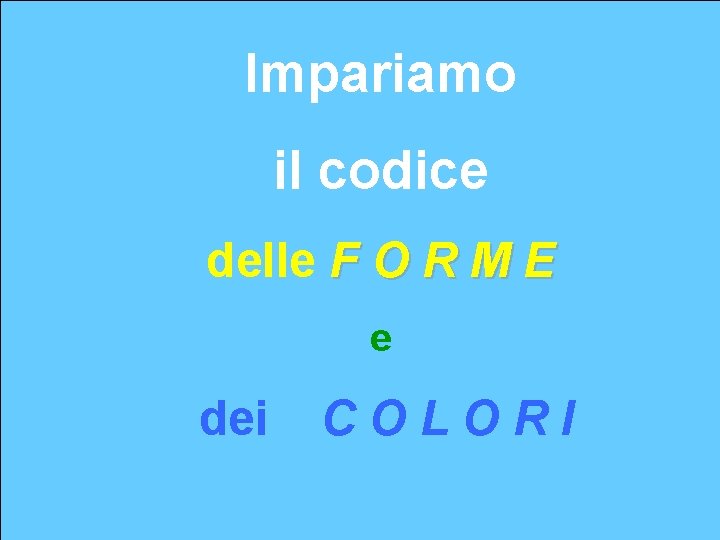 Impariamo il codice delle F O R M E e dei COLORI 