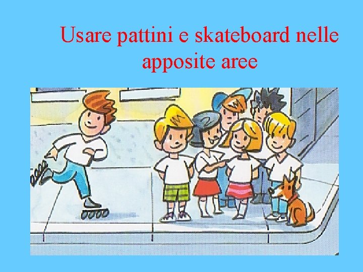 Usare pattini e skateboard nelle apposite aree 