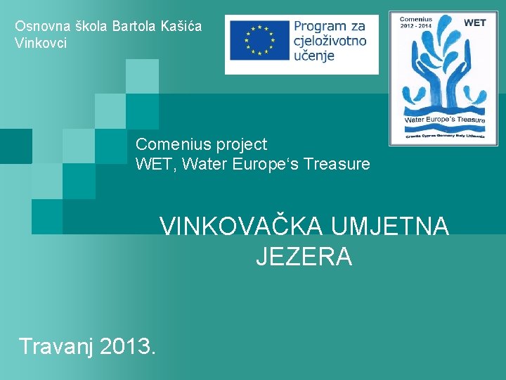 Osnovna škola Bartola Kašića Vinkovci Comenius project WET, Water Europe‘s Treasure VINKOVAČKA UMJETNA JEZERA