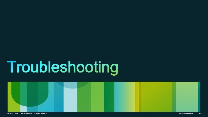 © 2012 Cisco and/or its affiliates. All rights reserved. Cisco Confidential 43 