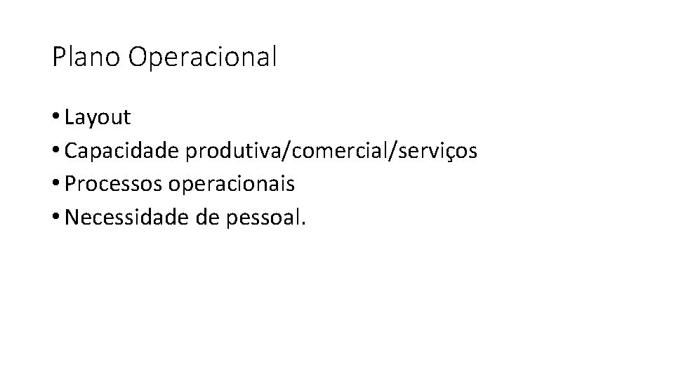 Plano Operacional • Layout • Capacidade produtiva/comercial/serviços • Processos operacionais • Necessidade de pessoal.