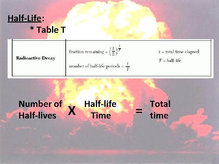 Half-Life: * Table T Number of Half-lives X Half-life Time = Total time Half-Life: * Table T Number of Half-lives X Half-life Time = Total time