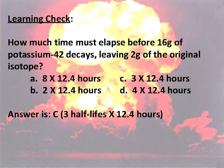Learning Check: How much time must elapse before 16 g of potassium-42 decays, leaving Learning Check: How much time must elapse before 16 g of potassium-42 decays, leaving