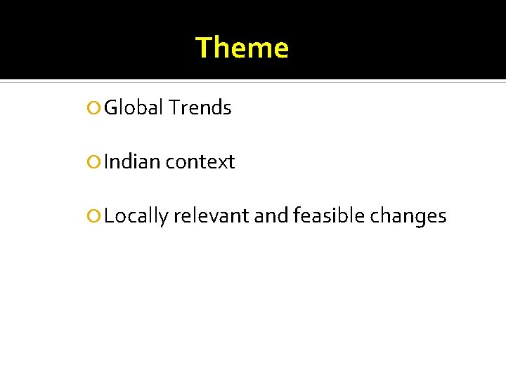 Theme Global Trends Indian context Locally relevant and feasible changes 