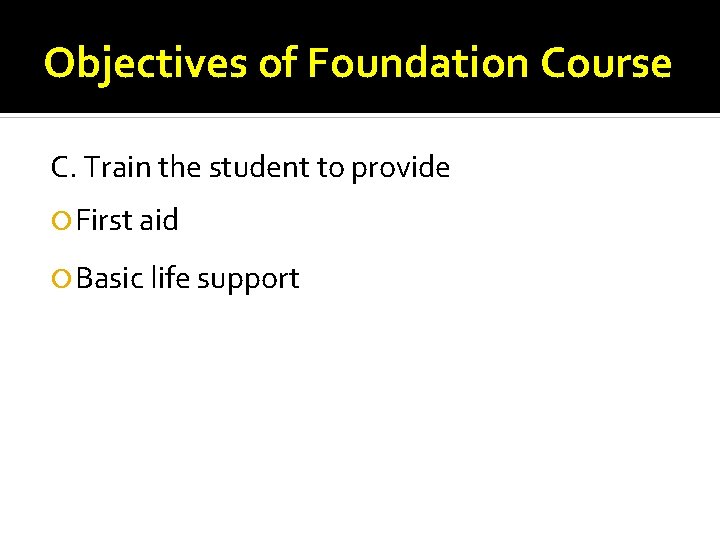 Objectives of Foundation Course C. Train the student to provide First aid Basic life