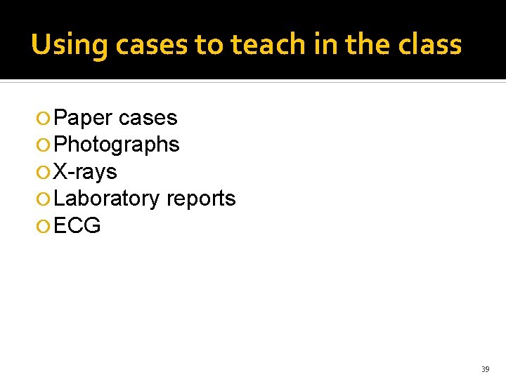Using cases to teach in the class Paper cases Photographs X-rays Laboratory reports ECG