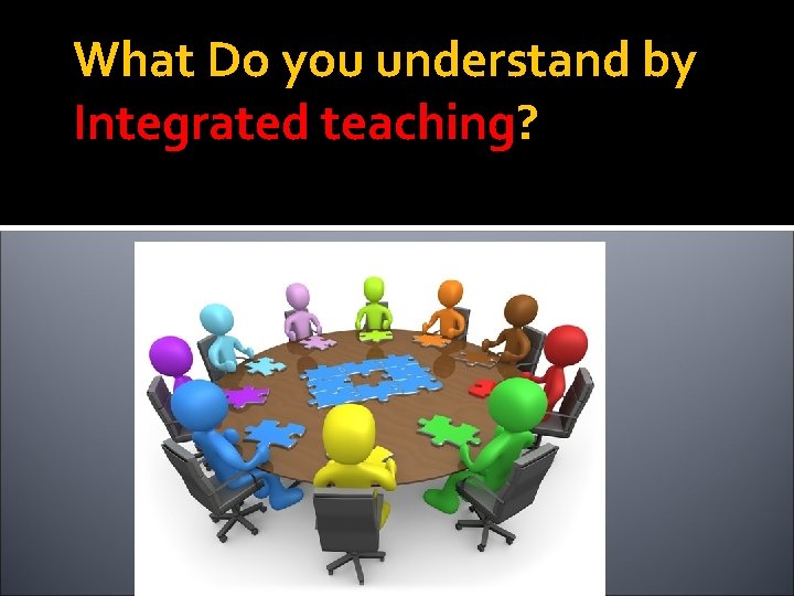 What Do you understand by Integrated teaching? 
