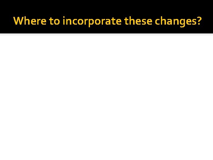 Where to incorporate these changes? 