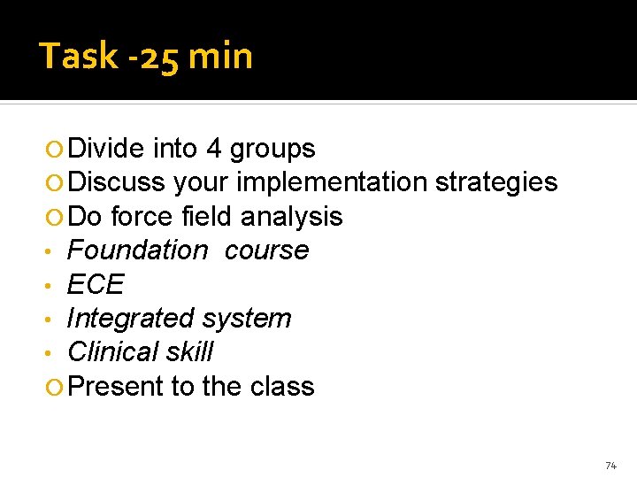 Task -25 min Divide into 4 groups Discuss your implementation Do force field analysis