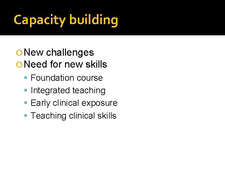 Capacity building New challenges Need for new skills Foundation course Integrated teaching Early clinical