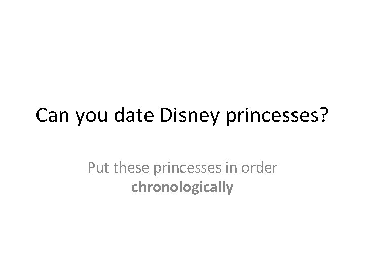 Can you date Disney princesses? Put these princesses in order chronologically 