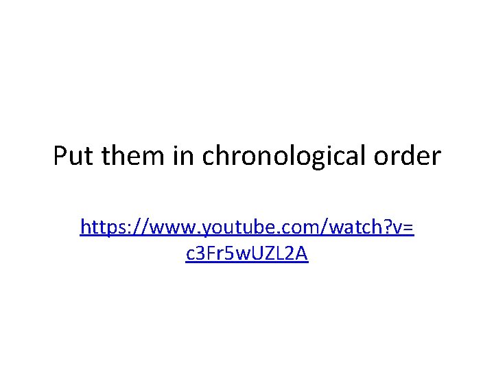 Put them in chronological order https: //www. youtube. com/watch? v= c 3 Fr 5