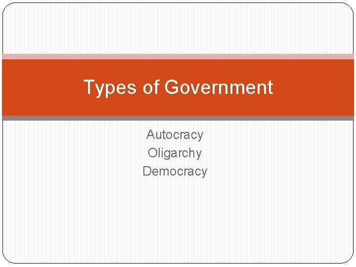 Types of Government Autocracy Oligarchy Democracy 