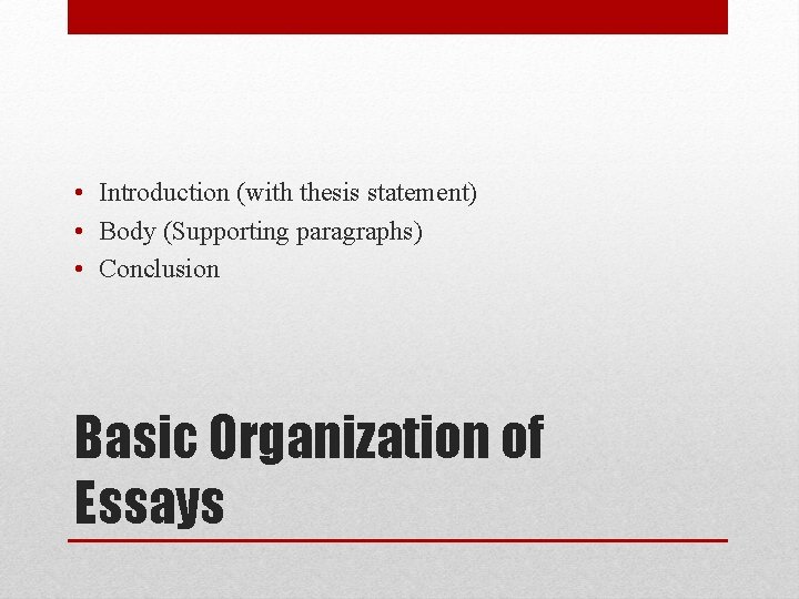  • Introduction (with thesis statement) • Body (Supporting paragraphs) • Conclusion Basic Organization