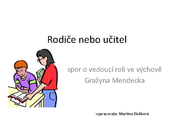 Rodiče nebo učitel spor o vedoucí roli ve výchově Gražyna Mendecka vypracovala: Martina Biolková