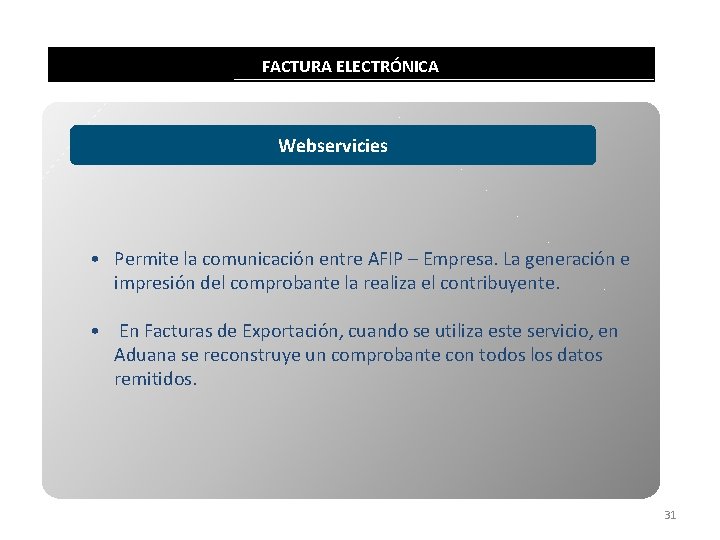 FACTURA ELECTRÓNICA Webservicies • Permite la comunicación entre AFIP – Empresa. La generación e