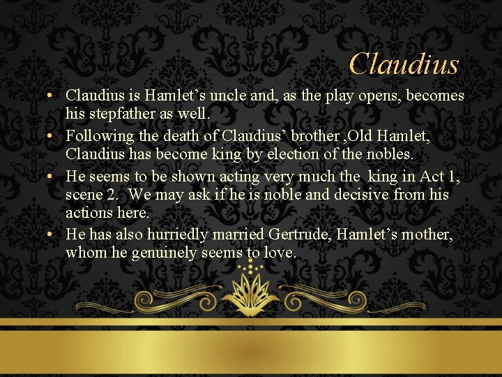 Claudius • Claudius is Hamlet’s uncle and, as the play opens, becomes his stepfather
