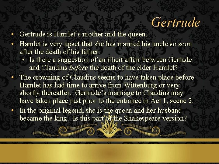 Gertrude • Gertrude is Hamlet’s mother and the queen. • Hamlet is very upset